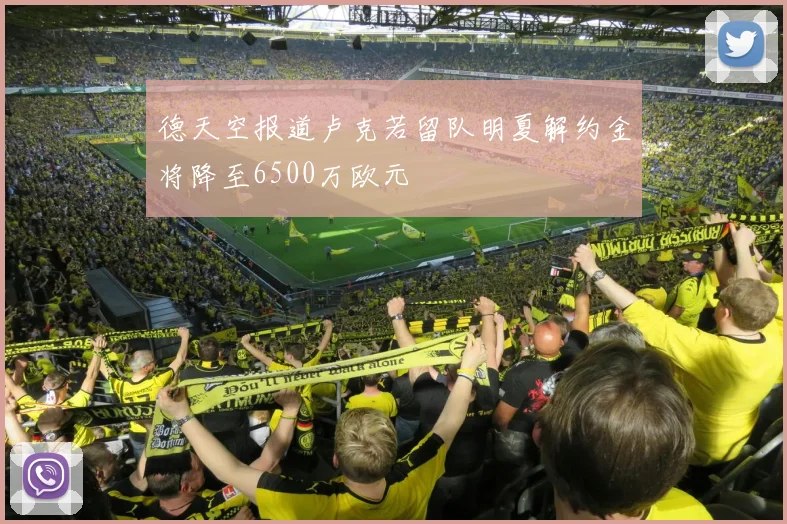 德天空报道卢克若留队明夏解约金将降至6500万欧元